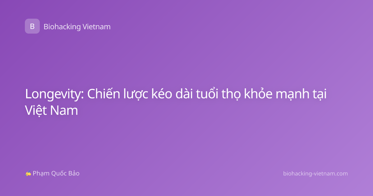 Longevity: Chiến lược kéo dài tuổi thọ khỏe mạnh tại Việt Nam
