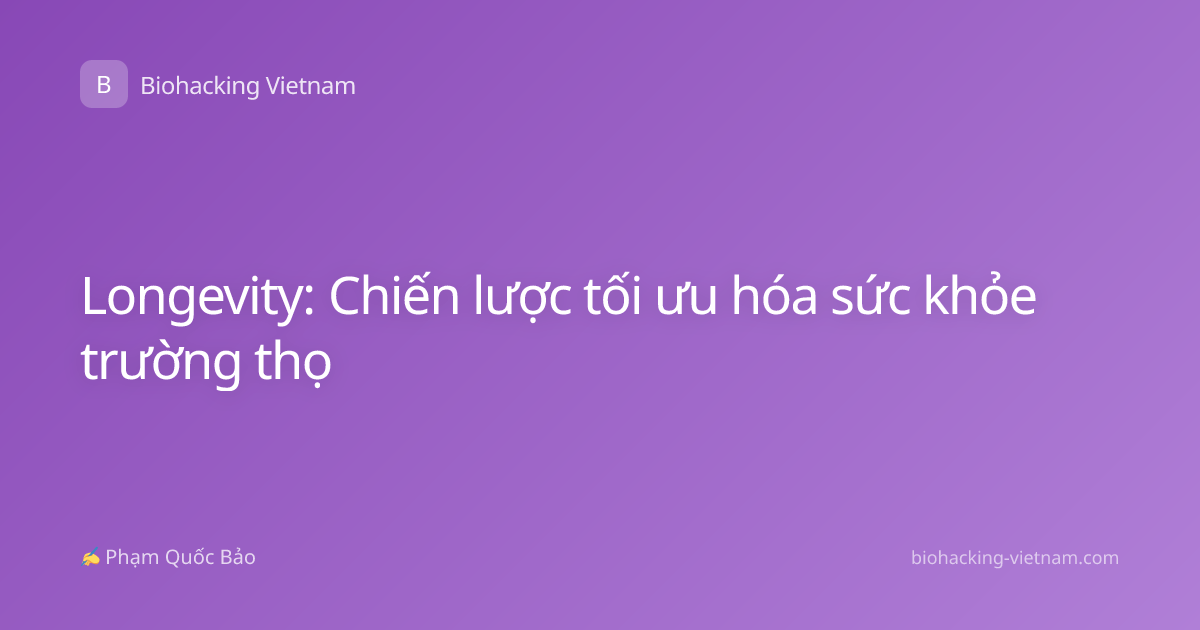 Longevity: Chiến lược tối ưu hóa sức khỏe trường thọ