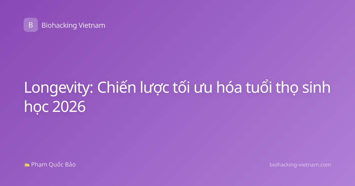 Longevity: Chiến lược tối ưu hóa tuổi thọ sinh học 2026