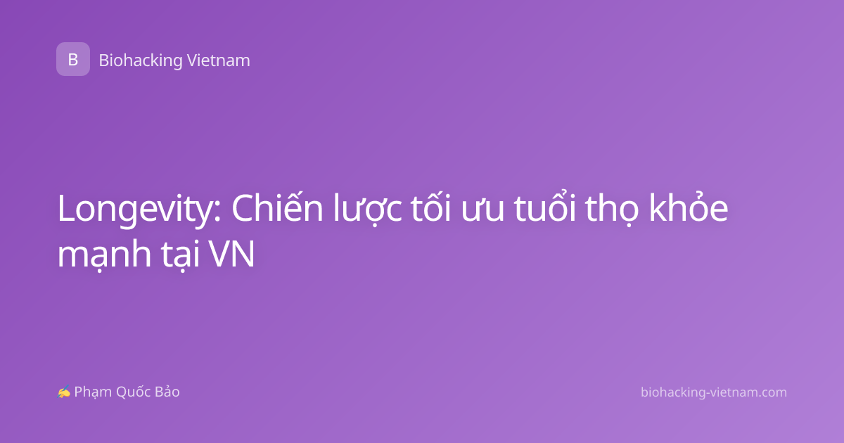Longevity: Chiến lược tối ưu tuổi thọ khỏe mạnh tại VN
