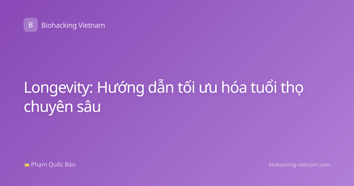Longevity: Hướng dẫn tối ưu hóa tuổi thọ chuyên sâu