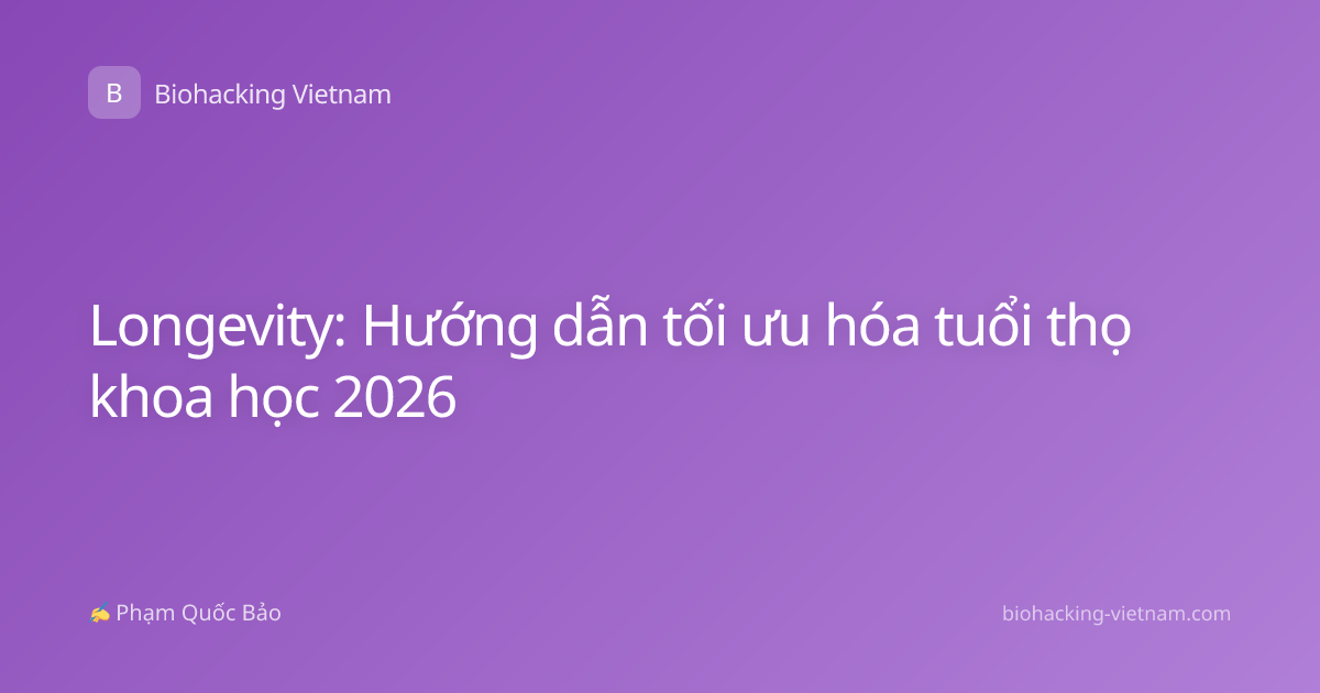 Longevity: Hướng dẫn tối ưu hóa tuổi thọ khoa học 2026
