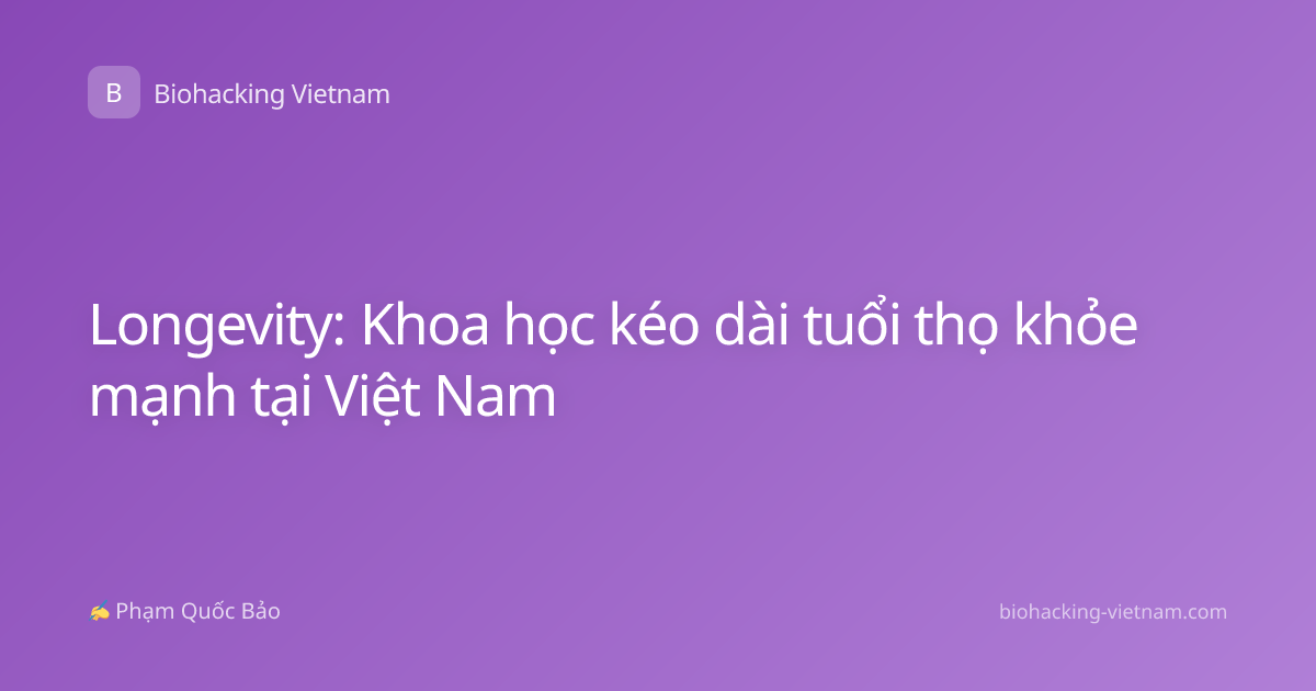 Longevity: Khoa học kéo dài tuổi thọ khỏe mạnh tại Việt Nam
