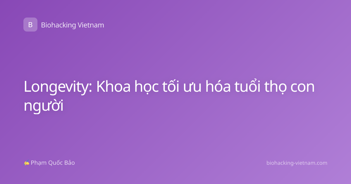 Longevity: Khoa học tối ưu hóa tuổi thọ con người