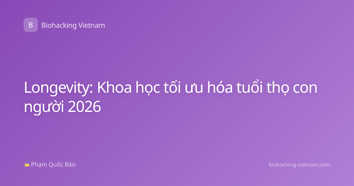 Longevity: Khoa học tối ưu hóa tuổi thọ con người 2026
