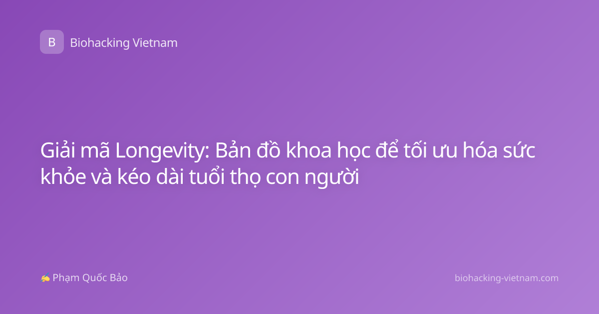 Giải mã Longevity: Bản đồ khoa học để tối ưu hóa sức khỏe và kéo dài tuổi thọ con người