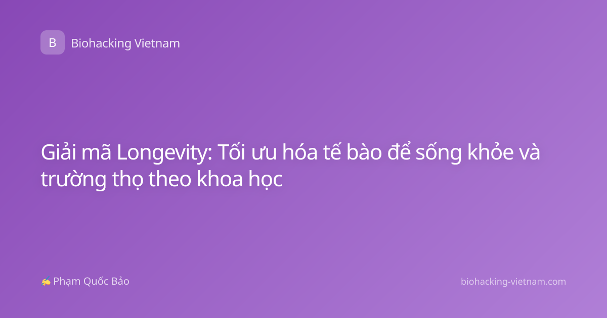 Giải mã Longevity: Tối ưu hóa tế bào để sống khỏe và trường thọ theo khoa học