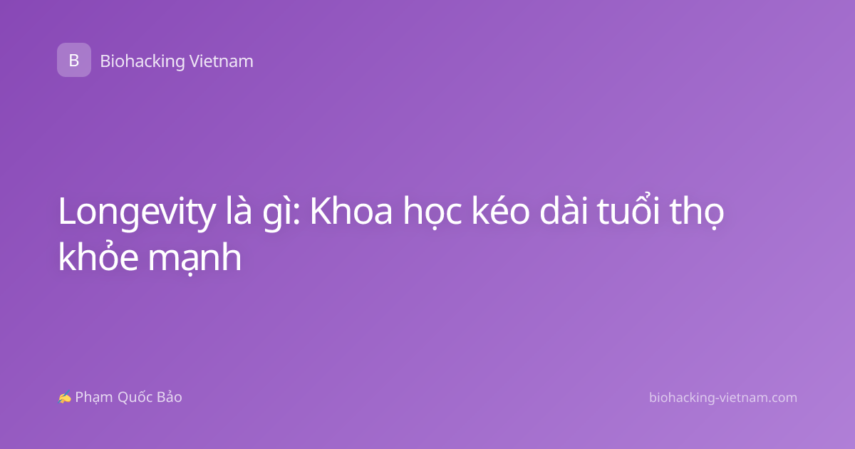 Longevity là gì: Khoa học kéo dài tuổi thọ khỏe mạnh