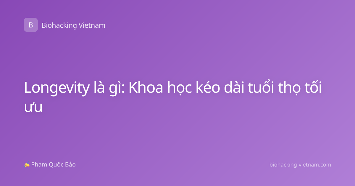 Longevity là gì: Khoa học kéo dài tuổi thọ tối ưu