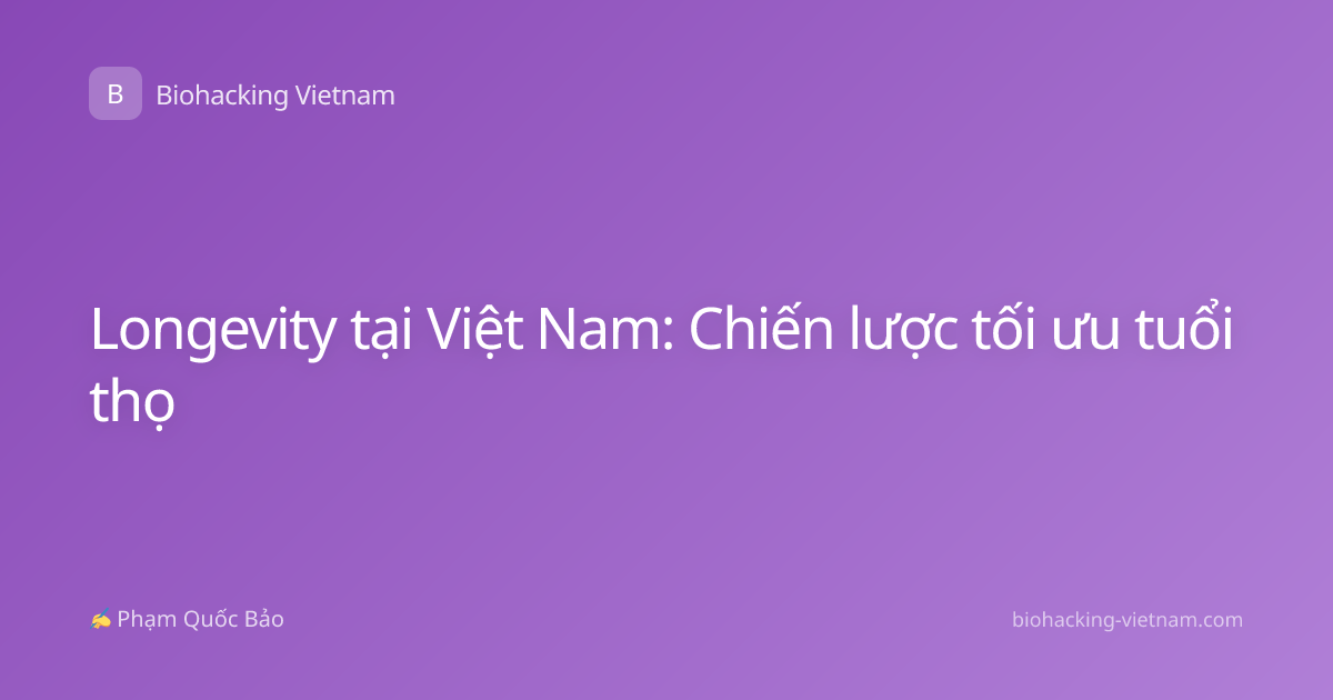 Longevity tại Việt Nam: Chiến lược tối ưu tuổi thọ