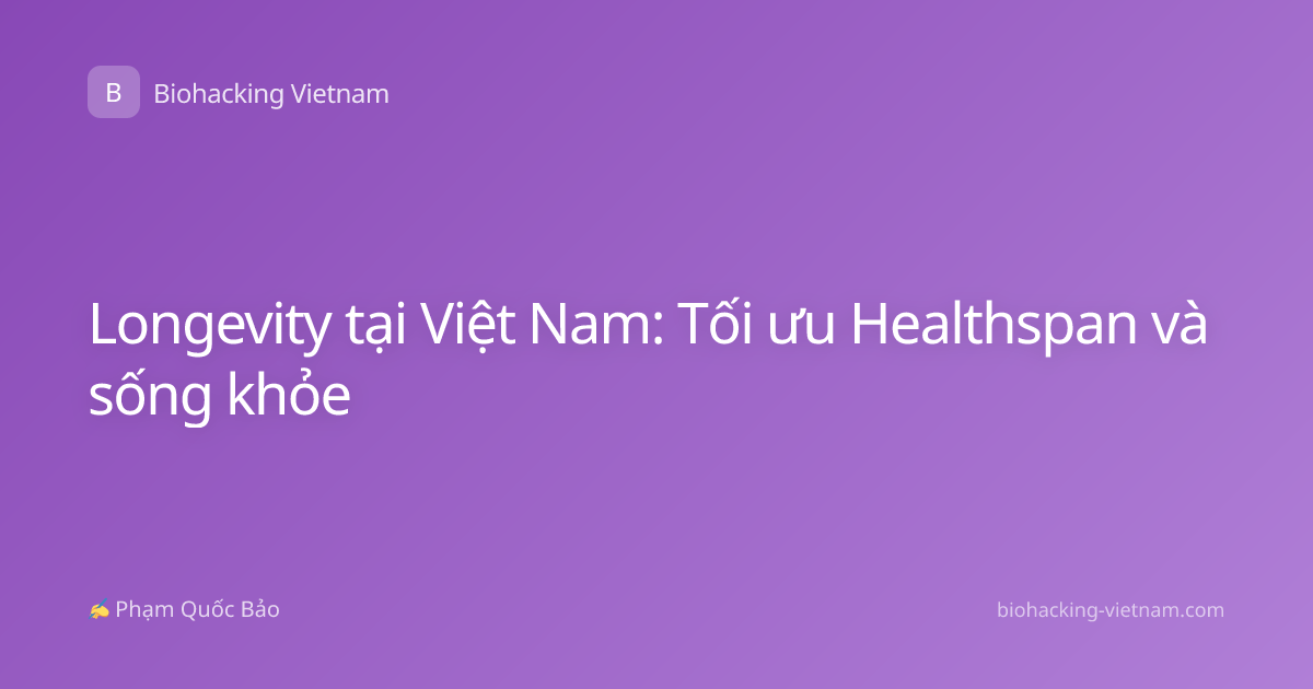 Longevity tại Việt Nam: Tối ưu Healthspan và sống khỏe