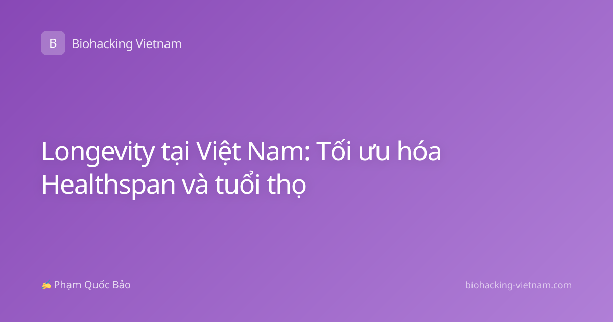 Longevity tại Việt Nam: Tối ưu hóa Healthspan và tuổi thọ