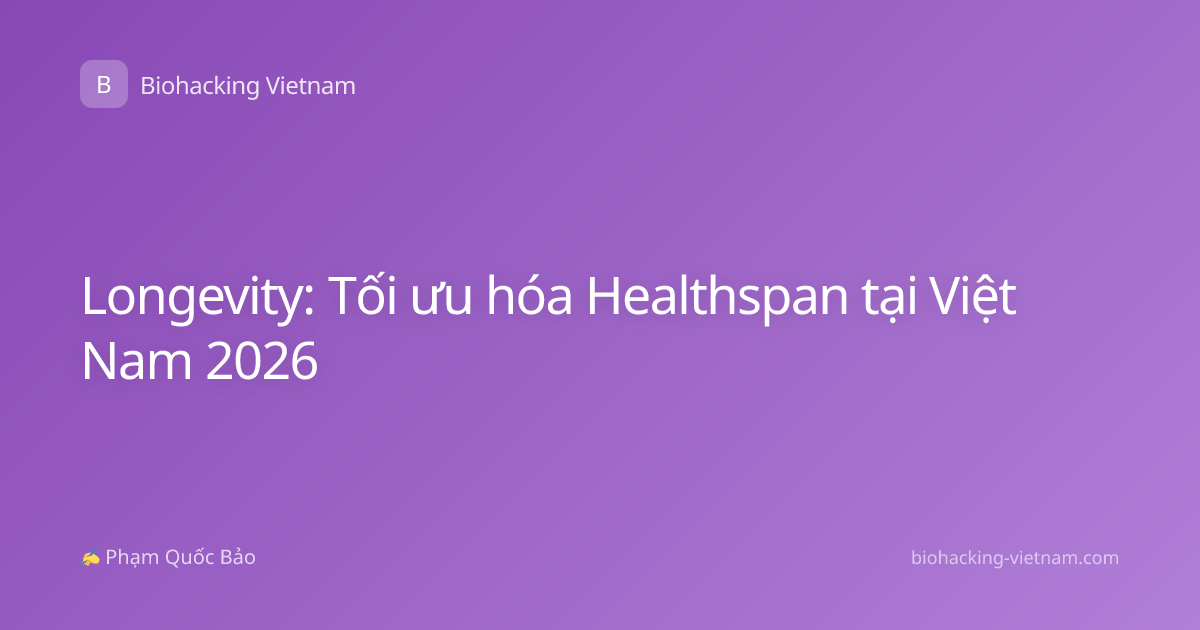 Longevity: Tối ưu hóa Healthspan tại Việt Nam 2026