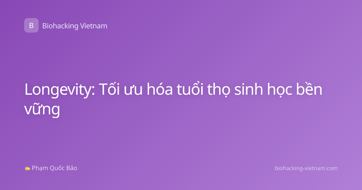 Longevity: Tối ưu hóa tuổi thọ sinh học bền vững