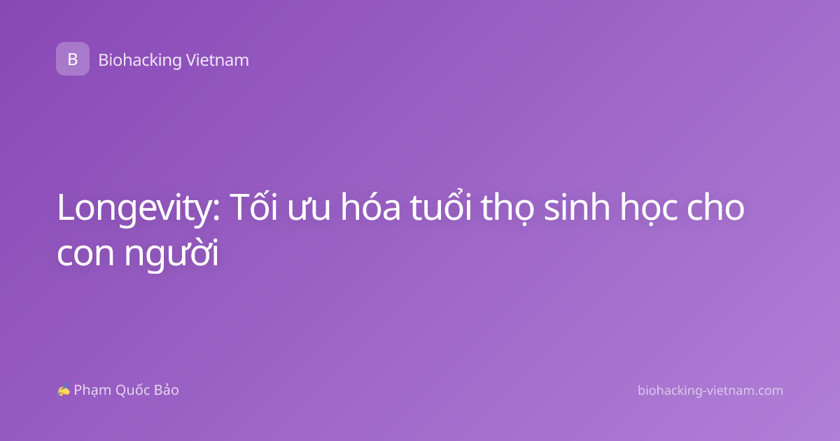 Longevity: Tối ưu hóa tuổi thọ sinh học cho con người
