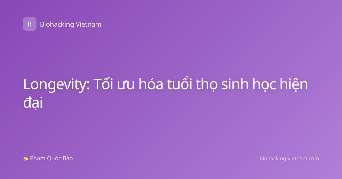 Longevity: Tối ưu hóa tuổi thọ sinh học hiện đại