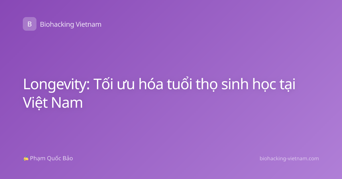 Longevity: Tối ưu hóa tuổi thọ sinh học tại Việt Nam