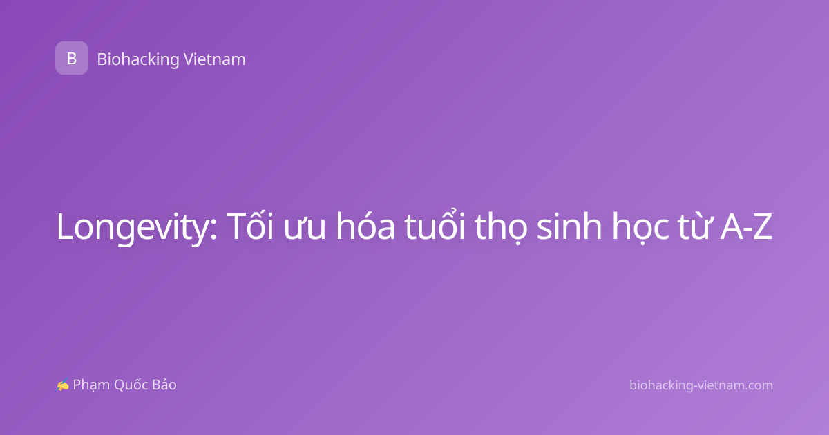 Longevity: Tối ưu hóa tuổi thọ sinh học từ A-Z