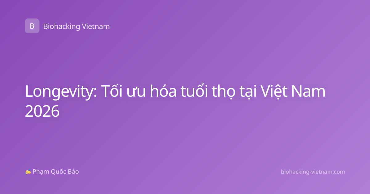 Longevity: Tối ưu hóa tuổi thọ tại Việt Nam 2026